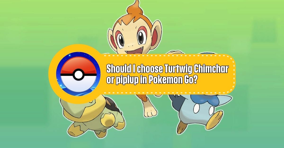 Should I choose Turtwig Chimchar or piplup in Pokemon Go?